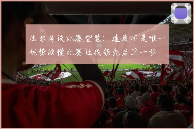 法尔考谈比赛智慧：速度不是唯一优势读懂比赛让我领先后卫一步