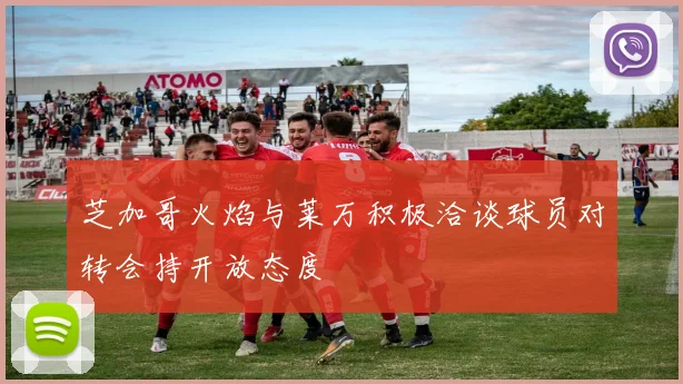 芝加哥火焰与莱万积极洽谈球员对转会持开放态度