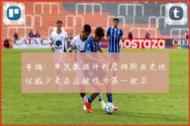 夸梅：单凭数据评判詹姆斯历史地位威少是否应被视为第一控卫