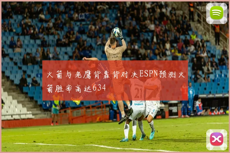 火箭与老鹰背靠背对决ESPN预测火箭胜率高达634