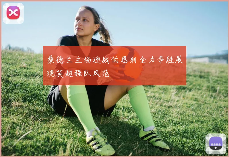 桑德兰主场迎战伯恩利全力争胜展现英超强队风范