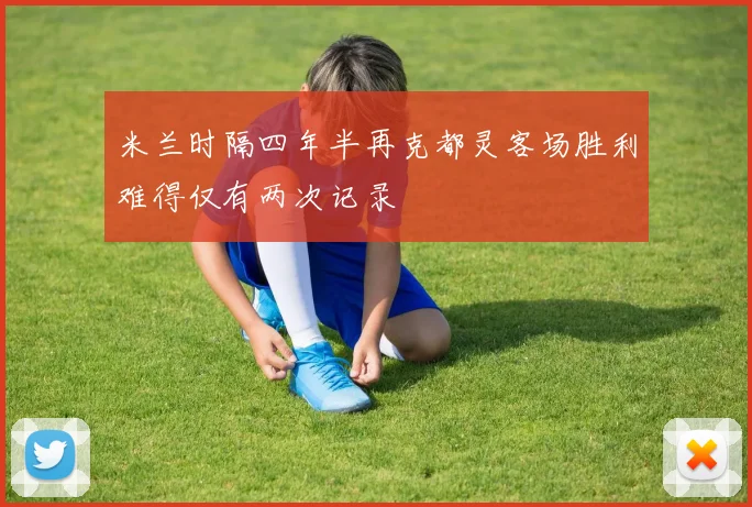 米兰时隔四年半再克都灵客场胜利难得仅有两次记录