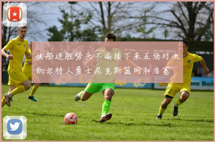 快船连胜势头不减接下来五场对决凯尔特人勇士尼克斯篮网和活塞