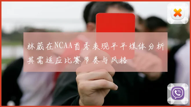 林葳在NCAA首秀表现平平媒体分析其需适应比赛节奏与风格
