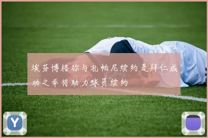 埃芬博格称与孔帕尼续约是拜仁成功之举将助力球员续约