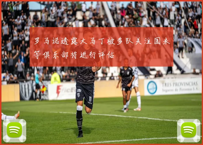 罗马诺透露大马丁被多队关注国米等俱乐部将进行评估