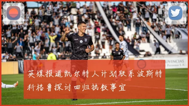 英媒报道凯尔特人计划联系波斯特科格鲁探讨回归执教事宜