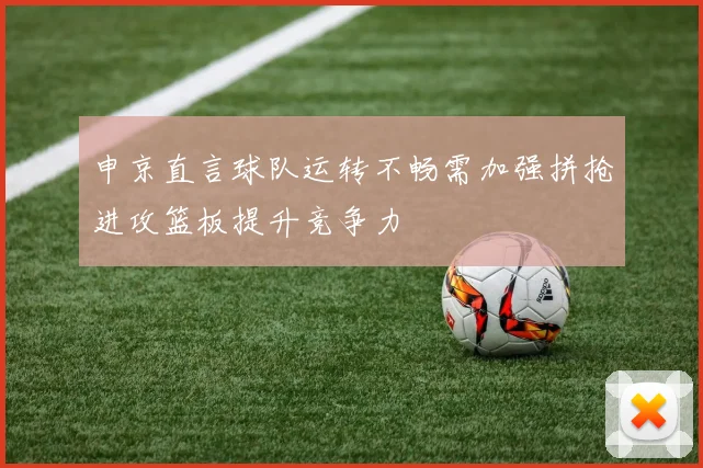 申京直言球队运转不畅需加强拼抢进攻篮板提升竞争力