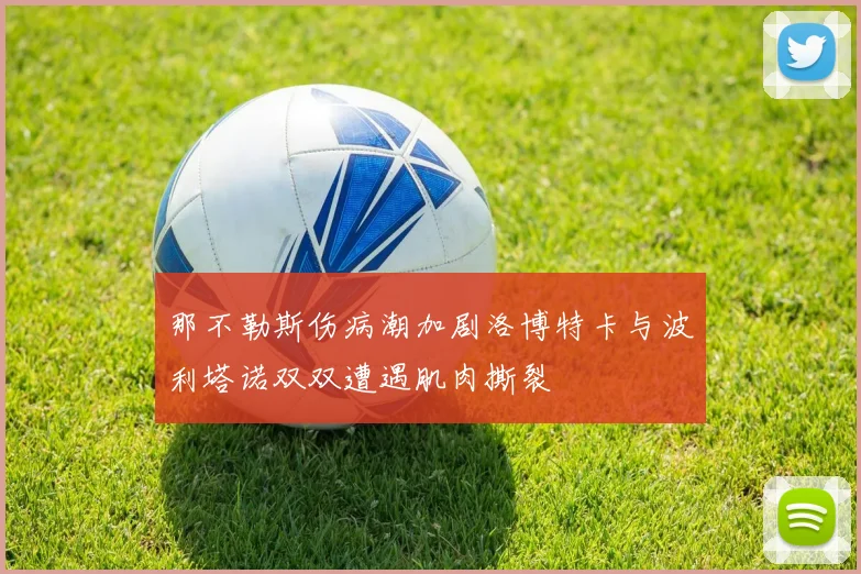 那不勒斯伤病潮加剧洛博特卡与波利塔诺双双遭遇肌肉撕裂